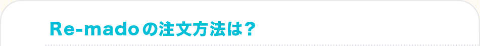 Re-mado[ちくしのリマド]の注文方法は？