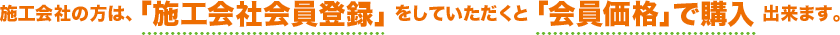 施工会社の方は、「施工会社会員登録」をしていただくと「会員価格」で購入できます