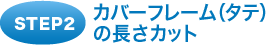 カバーフレーム（タテ）の長さをカット